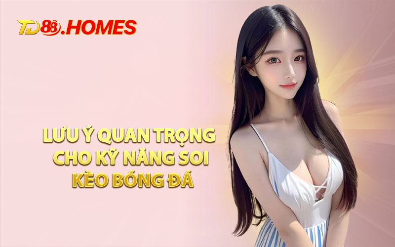 Lưu Ý Quan Trọng Cho Kỹ Năng Soi Kèo Bóng Đá