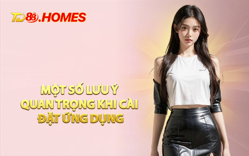 Một Số Lưu Ý Quan Trọng Khi Cài Đặt Ứng Dụng