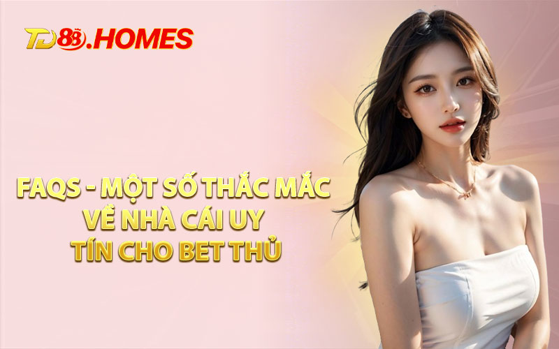 FAQs - Một Số Thắc Mắc Về Nhà Cái Uy Tín Cho Bet Thủ
