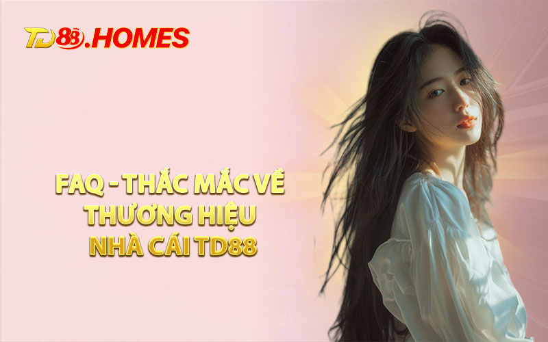 FAQ - Thắc Mắc Về Thương Hiệu Nhà Cái TD88